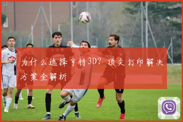 为什么选择亨特3D?顶尖打印解决方案全解析