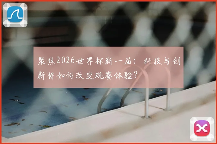 聚焦2026世界杯新一届:科技与创新将如何改变观赛体验?