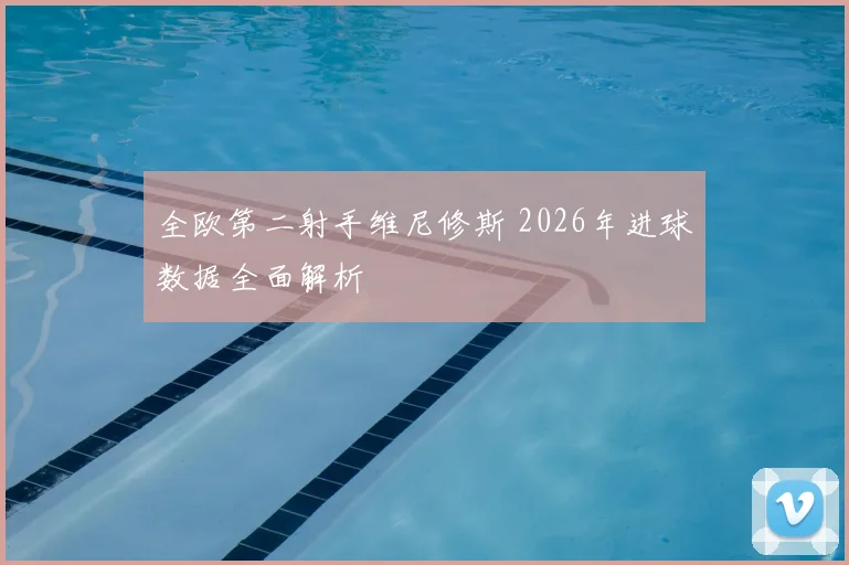 全欧第二射手维尼修斯 2026年进球数据全面解析