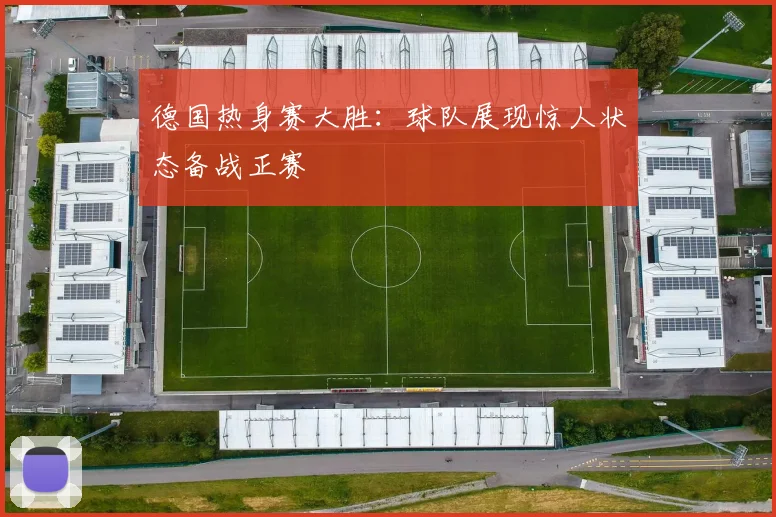 德国热身赛大胜：球队展现惊人状态备战正赛
