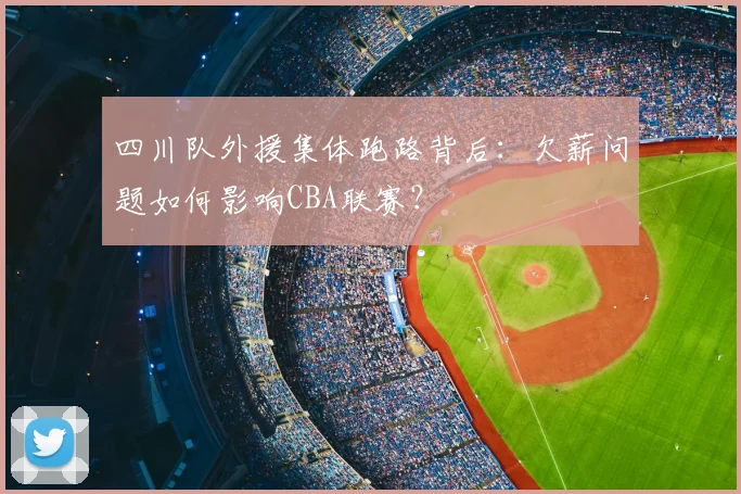 四川队外援集体跑路背后：欠薪问题如何影响CBA联赛？
