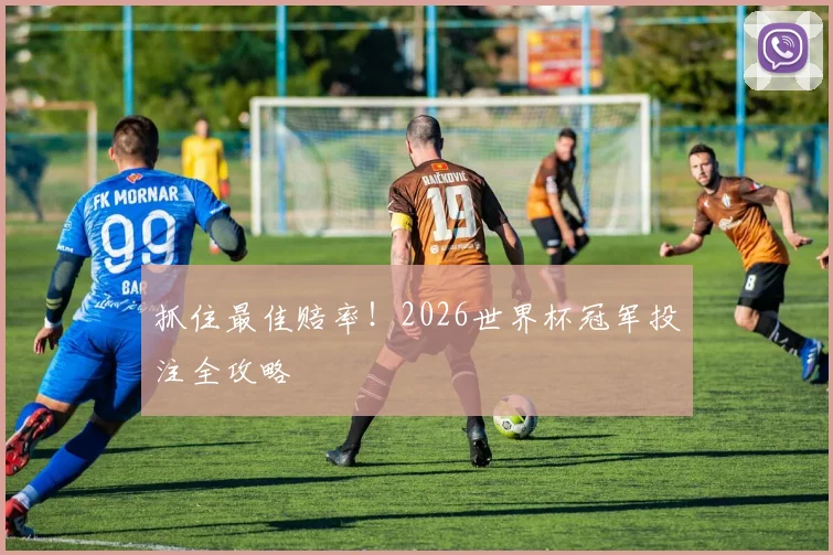 抓住最佳赔率!2026世界杯冠军投注全攻略