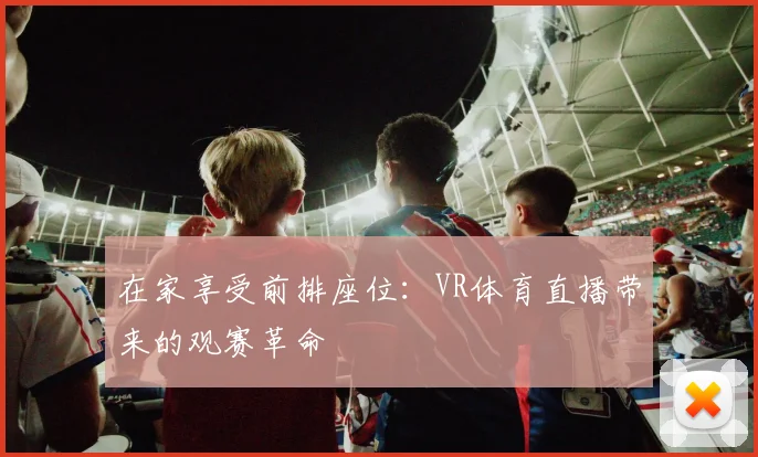 在家享受前排座位：VR体育直播带来的观赛革命