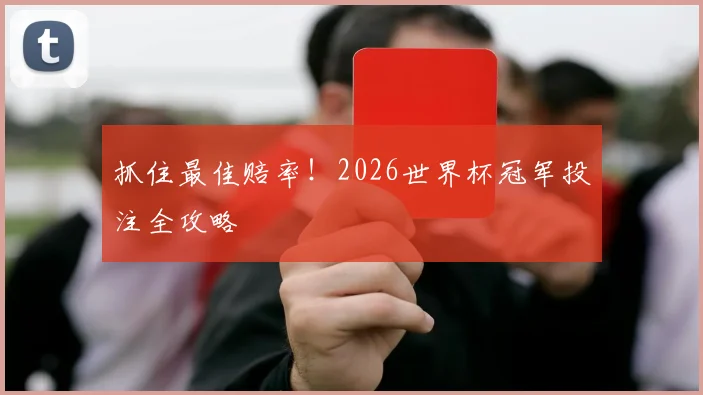 抓住最佳赔率！2026世界杯冠军投注全攻略