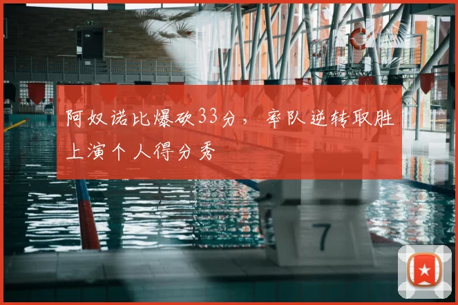 阿奴诺比爆砍33分,率队逆转取胜上演个人得分秀